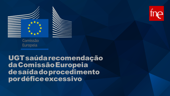 UGT saúda recomendação da Comissão Europeia de saída do procedimento por défice excessivo
